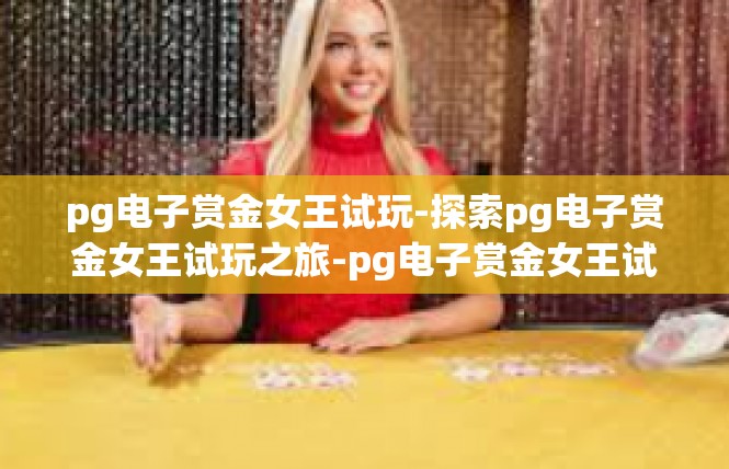 pg电子赏金女王试玩-探索pg电子赏金女王试玩之旅-pg电子赏金女王试玩