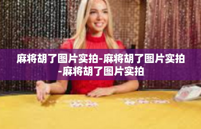 麻将胡了图片实拍-麻将胡了图片实拍-麻将胡了图片实拍