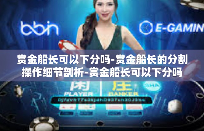 赏金船长可以下分吗-赏金船长的分割操作细节剖析-赏金船长可以下分吗
