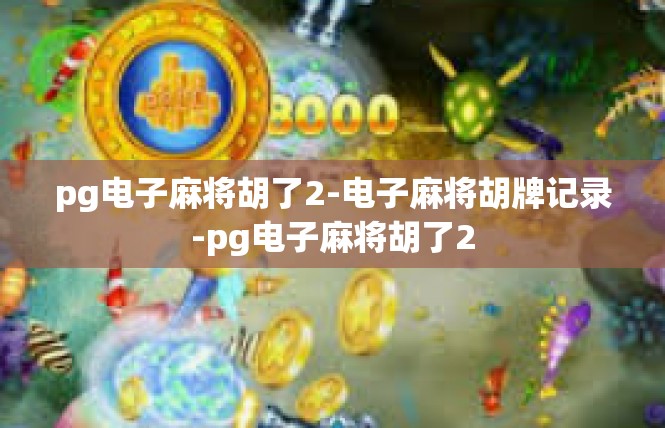 pg电子麻将胡了2-电子麻将胡牌记录-pg电子麻将胡了2