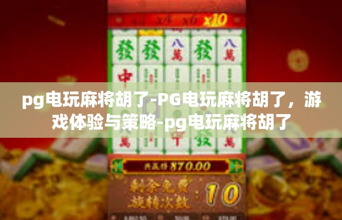 pg电玩麻将胡了-PG电玩麻将胡了，游戏体验与策略-pg电玩麻将胡了