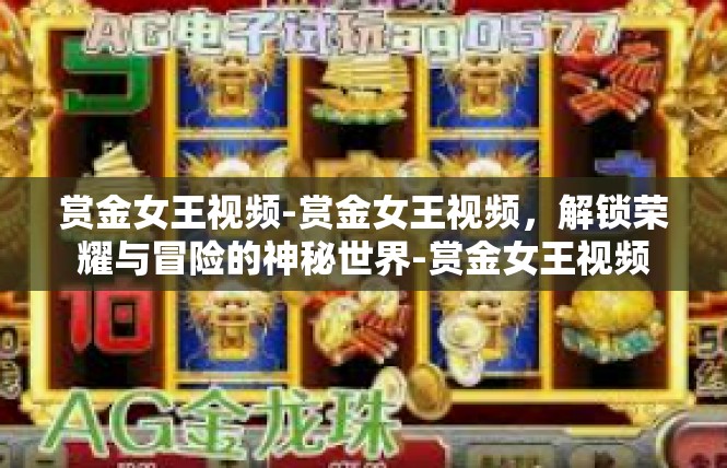 赏金女王视频-赏金女王视频，解锁荣耀与冒险的神秘世界-赏金女王视频