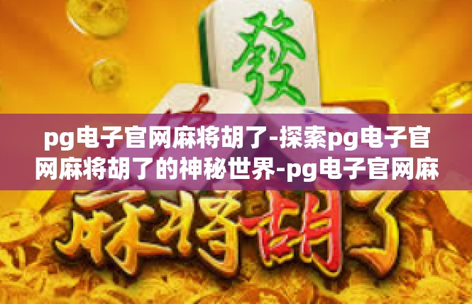 pg电子官网麻将胡了-探索pg电子官网麻将胡了的神秘世界-pg电子官网麻将胡了