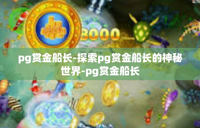 pg赏金船长-探索pg赏金船长的神秘世界-pg赏金船长