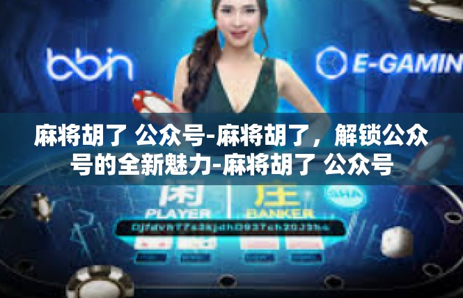 麻将胡了 公众号-麻将胡了，解锁公众号的全新魅力-麻将胡了 公众号