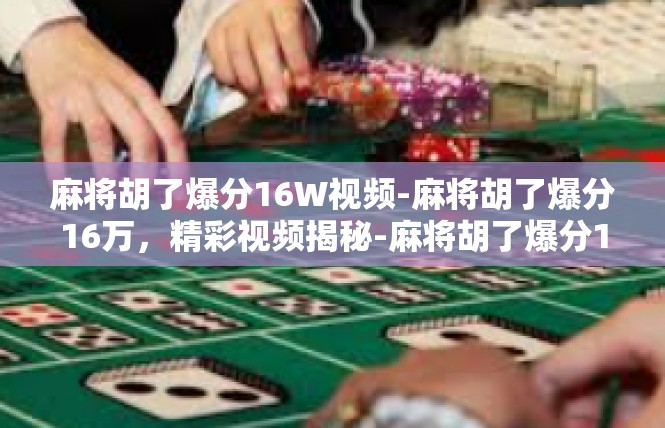麻将胡了爆分16W视频-麻将胡了爆分16万，精彩视频揭秘-麻将胡了爆分16W视频