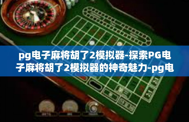 pg电子麻将胡了2模拟器-探索PG电子麻将胡了2模拟器的神奇魅力-pg电子麻将胡了2模拟器