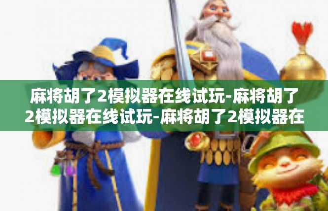 麻将胡了2模拟器在线试玩-麻将胡了2模拟器在线试玩-麻将胡了2模拟器在线试玩