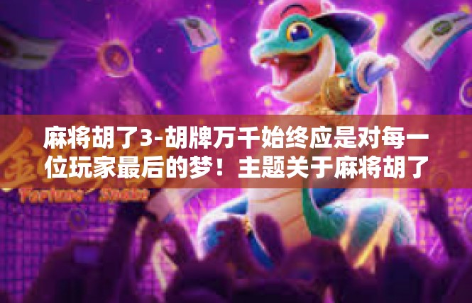 麻将胡了3-胡牌万千始终应是对每一位玩家最后的梦！主题关于麻将胡了探讨深远的机巧-麻将胡了3