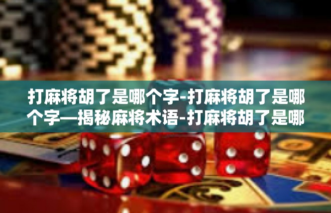 打麻将胡了是哪个字-打麻将胡了是哪个字—揭秘麻将术语-打麻将胡了是哪个字