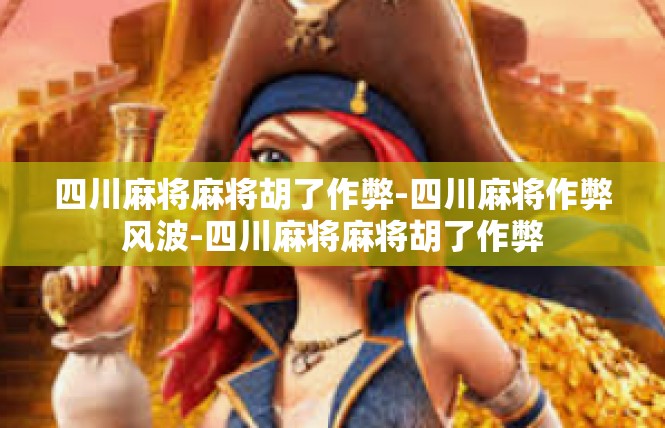四川麻将麻将胡了作弊-四川麻将作弊风波-四川麻将麻将胡了作弊