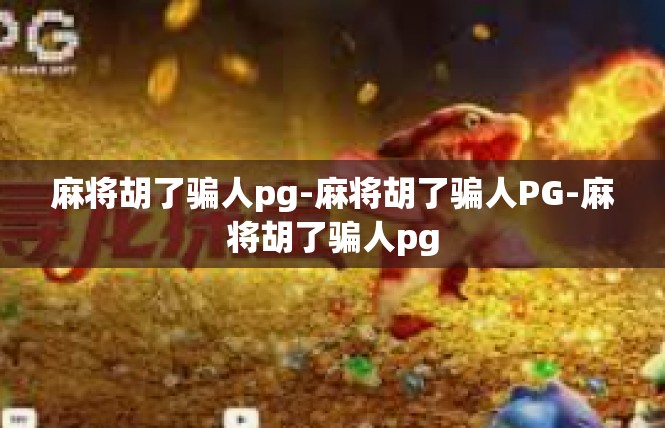 麻将胡了骗人pg-麻将胡了骗人PG-麻将胡了骗人pg
