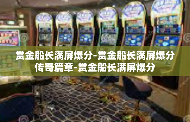 赏金船长满屏爆分-赏金船长满屏爆分传奇篇章-赏金船长满屏爆分