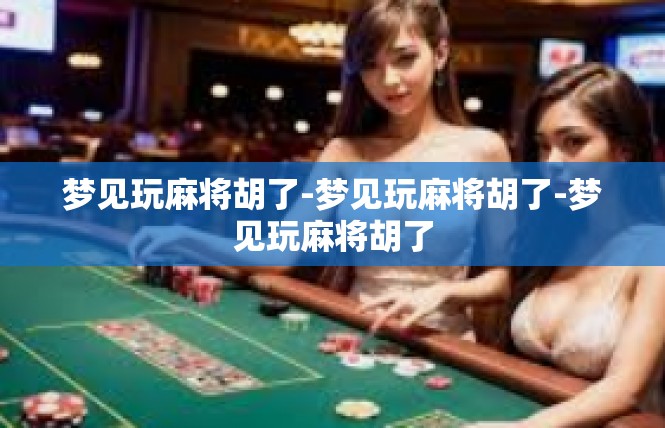 梦见玩麻将胡了-梦见玩麻将胡了-梦见玩麻将胡了