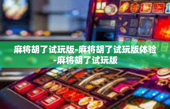 麻将胡了试玩版-麻将胡了试玩版体验-麻将胡了试玩版