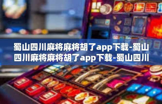 蜀山四川麻将麻将胡了app下载-蜀山四川麻将麻将胡了app下载-蜀山四川麻将麻将胡了app下载