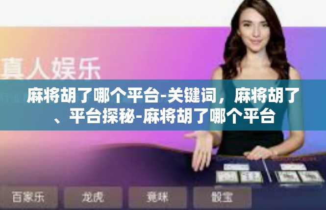 麻将胡了哪个平台-关键词，麻将胡了、平台探秘-麻将胡了哪个平台