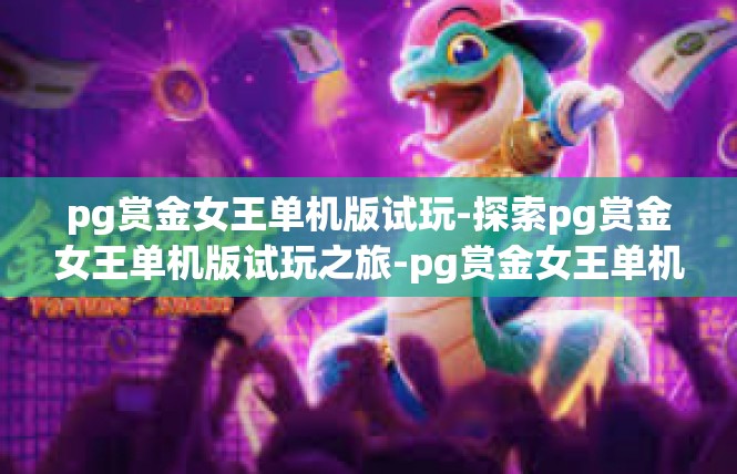 pg赏金女王单机版试玩-探索pg赏金女王单机版试玩之旅-pg赏金女王单机版试玩