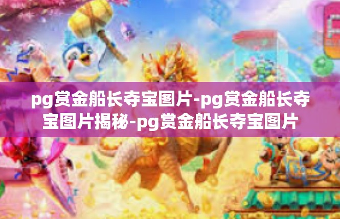 pg赏金船长夺宝图片-pg赏金船长夺宝图片揭秘-pg赏金船长夺宝图片