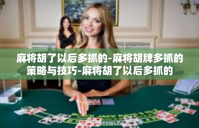 麻将胡了以后多抓的-麻将胡牌多抓的策略与技巧-麻将胡了以后多抓的