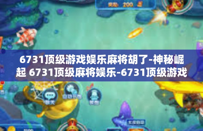 6731顶级游戏娱乐麻将胡了-神秘崛起 6731顶级麻将娱乐-6731顶级游戏娱乐麻将胡了