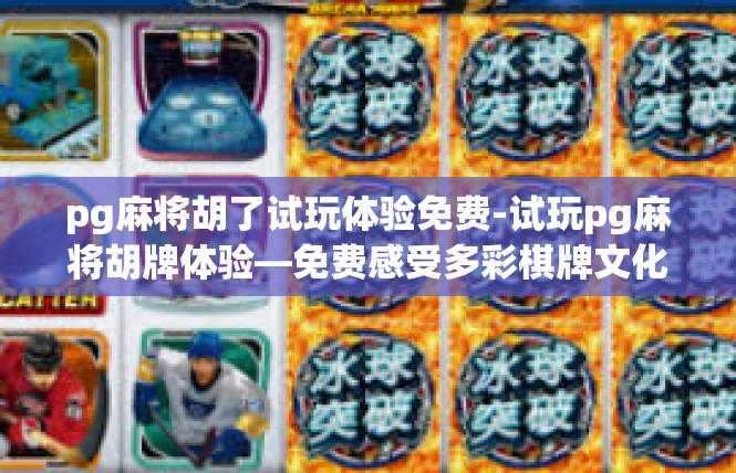 pg麻将胡了试玩体验免费-试玩pg麻将胡牌体验—免费感受多彩棋牌文化-pg麻将胡了试玩体验免费