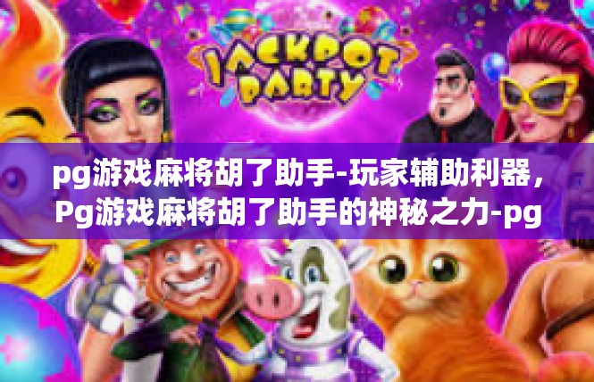 pg游戏麻将胡了助手-玩家辅助利器，Pg游戏麻将胡了助手的神秘之力-pg游戏麻将胡了助手