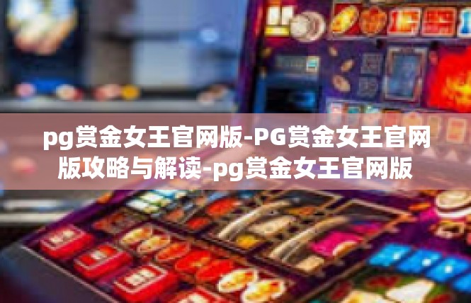 pg赏金女王官网版-PG赏金女王官网版攻略与解读-pg赏金女王官网版
