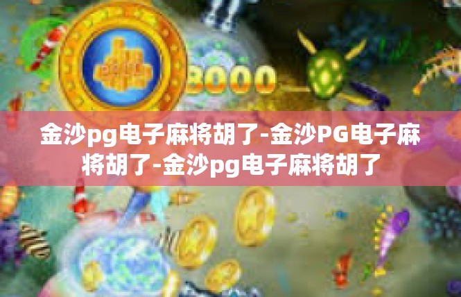 金沙pg电子麻将胡了-金沙PG电子麻将胡了-金沙pg电子麻将胡了