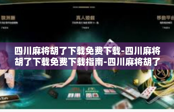 四川麻将胡了下载免费下载-四川麻将胡了下载免费下载指南-四川麻将胡了下载免费下载