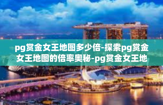 pg赏金女王地图多少倍-探索pg赏金女王地图的倍率奥秘-pg赏金女王地图多少倍