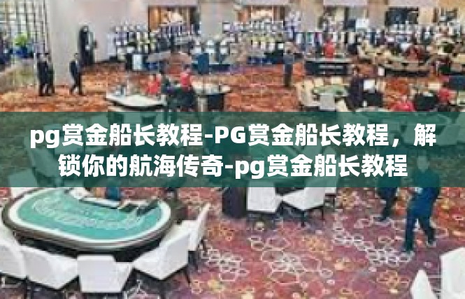 pg赏金船长教程-PG赏金船长教程，解锁你的航海传奇-pg赏金船长教程