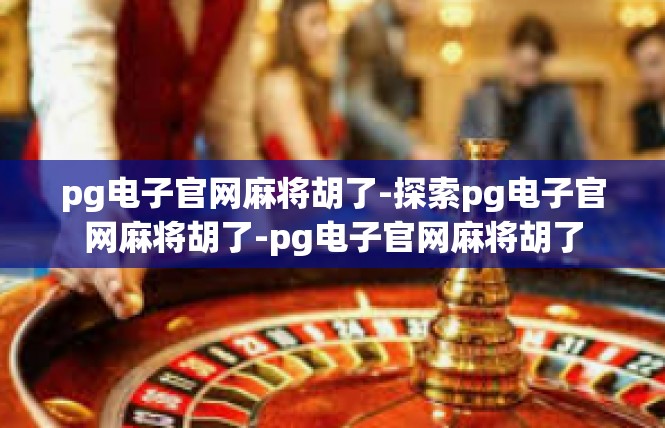 pg电子官网麻将胡了-探索pg电子官网麻将胡了-pg电子官网麻将胡了