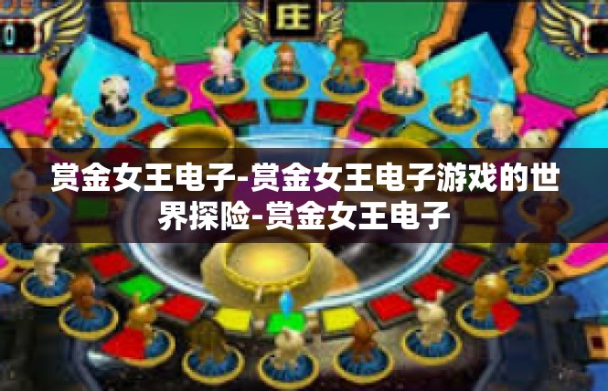 赏金女王电子-赏金女王电子游戏的世界探险-赏金女王电子