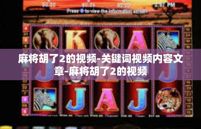 麻将胡了2的视频-关键词视频内容文章-麻将胡了2的视频
