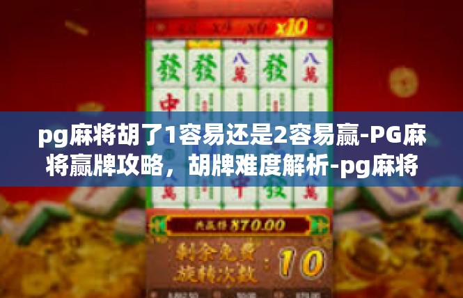 pg麻将胡了1容易还是2容易赢-PG麻将赢牌攻略，胡牌难度解析-pg麻将胡了1容易还是2容易赢
