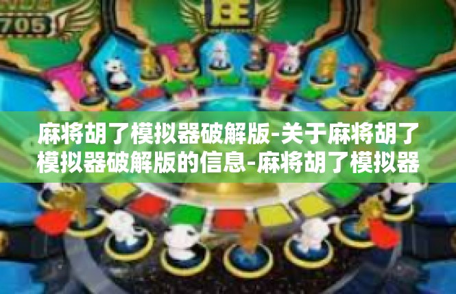 麻将胡了模拟器破解版-关于麻将胡了模拟器破解版的信息-麻将胡了模拟器破解版