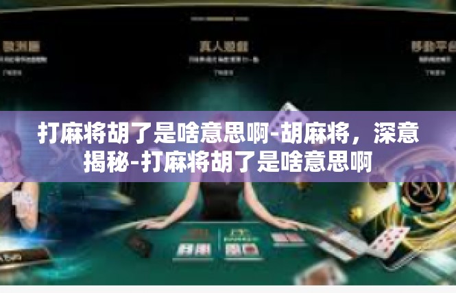 打麻将胡了是啥意思啊-胡麻将，深意揭秘-打麻将胡了是啥意思啊