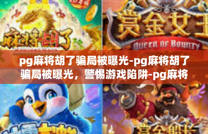 pg麻将胡了骗局被曝光-pg麻将胡了骗局被曝光，警惕游戏陷阱-pg麻将胡了骗局被曝光