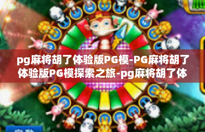 pg麻将胡了体验版PG模-PG麻将胡了体验版PG模探索之旅-pg麻将胡了体验版PG模