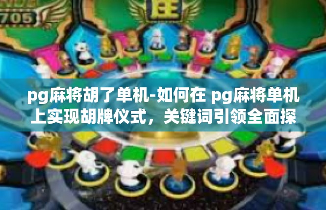 pg麻将胡了单机-如何在 pg麻将单机上实现胡牌仪式，关键词引领全面探秘-pg麻将胡了单机