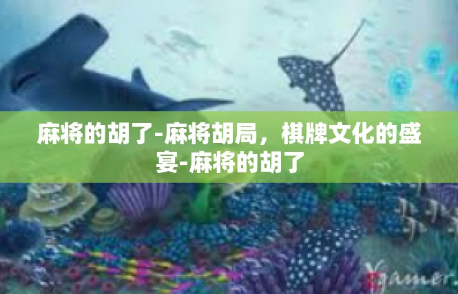 麻将的胡了-麻将胡局，棋牌文化的盛宴-麻将的胡了