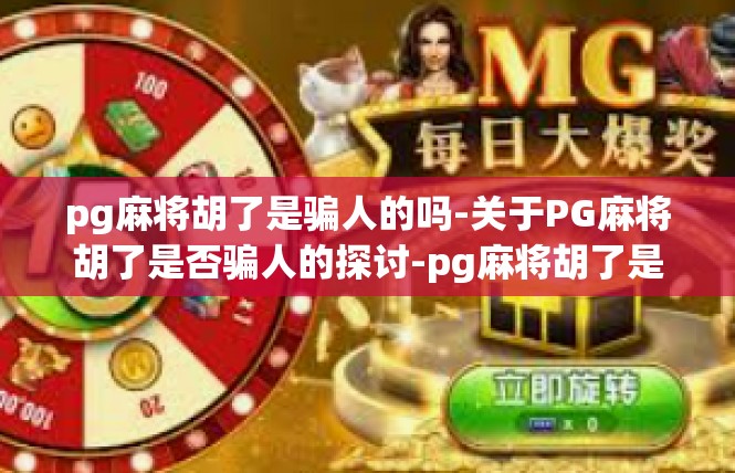 pg麻将胡了是骗人的吗-关于PG麻将胡了是否骗人的探讨-pg麻将胡了是骗人的吗