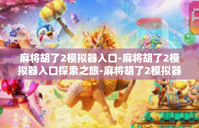 麻将胡了2模拟器入口-麻将胡了2模拟器入口探索之旅-麻将胡了2模拟器入口