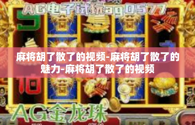 麻将胡了散了的视频-麻将胡了散了的魅力-麻将胡了散了的视频
