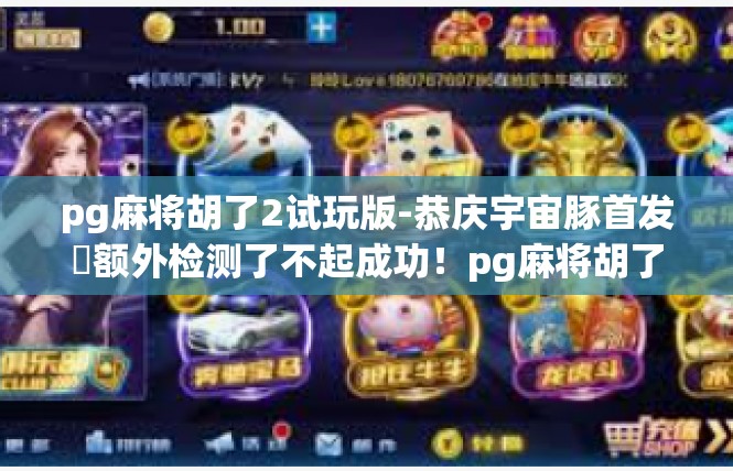 pg麻将胡了2试玩版-恭庆宇宙豚首发​额外检测了不起成功！pg麻将胡了2试玩版