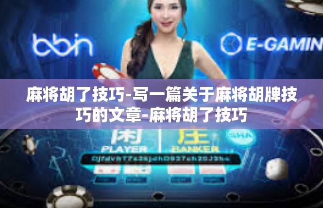 麻将胡了技巧-写一篇关于麻将胡牌技巧的文章-麻将胡了技巧