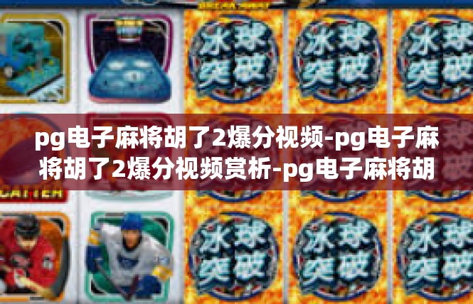 pg电子麻将胡了2爆分视频-pg电子麻将胡了2爆分视频赏析-pg电子麻将胡了2爆分视频