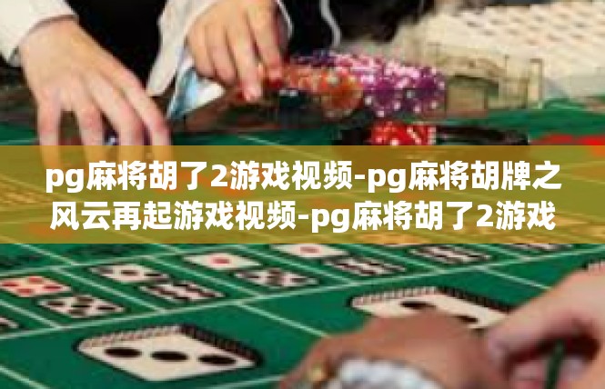 pg麻将胡了2游戏视频-pg麻将胡牌之风云再起游戏视频-pg麻将胡了2游戏视频