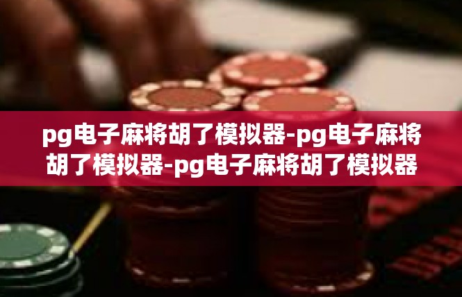 pg电子麻将胡了模拟器-pg电子麻将胡了模拟器-pg电子麻将胡了模拟器